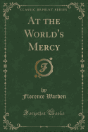 At the World's Mercy (Classic Reprint)