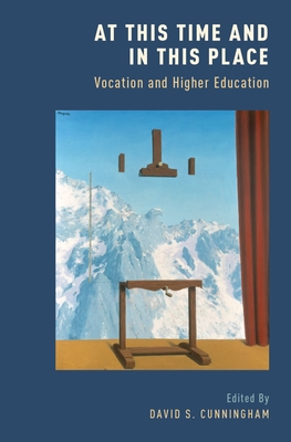 At This Time and in This Place: Vocation and Higher Education - Cunningham, David S (Editor)
