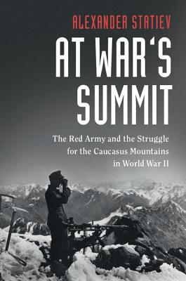 At War's Summit: The Red Army and the Struggle for the Caucasus Mountains in World War II - Statiev, Alexander