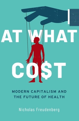 At What Cost: Modern Capitalism and the Future of Health - Freudenberg, Nicholas