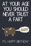 At Your Age You Should Never Trust A Fart: Funny Novelty Birthday Gifts / Cards for Him, Dad, Brother: Paperback Notebook (Birthday Card Alternative)