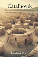 ?atalhy?k: The Dawn of Urban Life and Its Enduring Legacy: Unraveling the Secrets of Humanity's First City