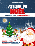 Atelier de Noel: des id?es pour enfants cr?atifs: Enfants 4-7 ans. Des activit?s engageantes pour un no?l inoubliable avec tes enfants.