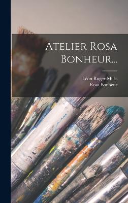Atelier Rosa Bonheur... - Bonheur, Rosa, and Roger-Mils, Lon