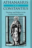 Athanasius and Constantius: Theology and Politics in the Constantinian Empire