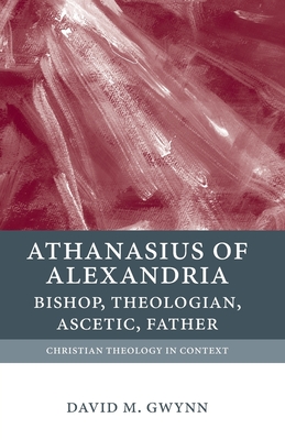 Athanasius of Alexandria: Bishop, Theologian, Ascetic, Father - Gwynn, David M