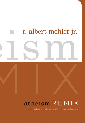Atheism Remix: A Christian Confronts the New Atheists - Mohler Jr, R Albert