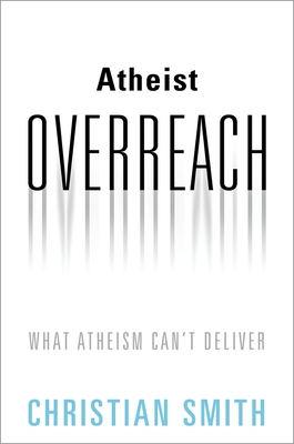 Atheist Overreach: What Atheism Can't Deliver - Smith, Christian