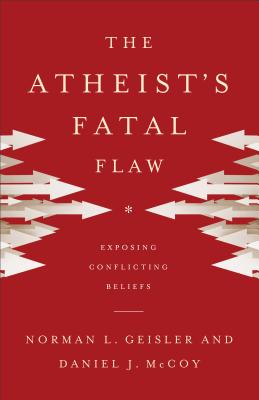 Atheist's Fatal Flaw: Exposing Conflicting Beliefs - Geisler, Norman L, Dr., and McCoy, Daniel J