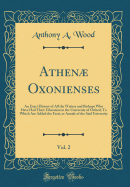 Athen Oxonienses, Vol. 2: An Exact History of All the Writers and Bishops Who Have Had Their Education in the University of Oxford; To Which Are Added the Fasti, or Annals of the Said University (Classic Reprint)