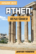 Athen Reisefhrer 2024: Abenteuer in der Hauptstadt Griechenlands: Ein umfassender Leitfaden fr immersive Erkundungen und bereichernde Erlebnisse