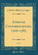 Athenae Cantabrigienses, 1500-1585, Vol. 1 (Classic Reprint)
