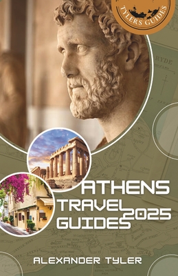 Athens 2025: A Complete Guide to Greece's Historic Capital and Ancient Wonders: Uncover Iconic Landmarks, Secret Treasures, Modern Charms with Expert Insights, Tailored Itineraries and Recommendations - Tyler, Alexander