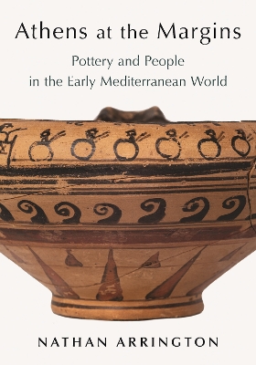 Athens at the Margins: Pottery and People in the Early Mediterranean World - Arrington, Nathan T