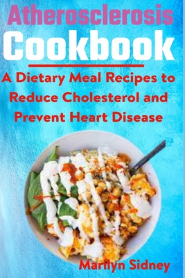 Atherosclerosis cookbook: A Dietary Meal Recipes to Reduce Cholesterol and Prevent Heart Disease - Sidney, Marilyn