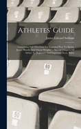 Athletes' Guide: Containing Full Directions For Learning How To Sprint, Jump, Hurdle And Throw Weights ... Special Chapters Of Advice To Beginners And Important A.a.u. Rules