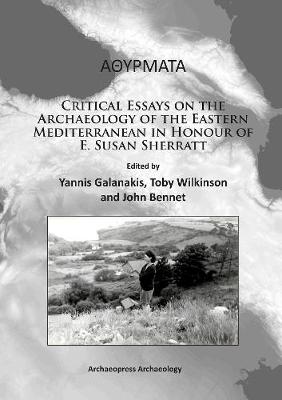 Athyrmata: Critical Essays on the Archaeology of the Eastern Mediterranean in Honour of E. Susan Sherratt - Galanakis, Yannis (Editor), and Wilkinson, Toby (Editor), and Bennet, John (Editor)