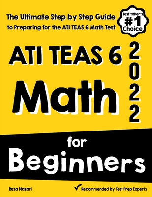 ATI TEAS 6 Math for Beginners: The Ultimate Step by Step Guide to Preparing for the ATI TEAS 6 Math Test - Nazari, Reza