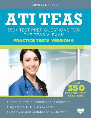 ATI TEAS Practice Tests Version 6: 350+ Test Prep Questions for the TEAS VI Exam - Ati Teas VI Test Prep Team, and Trivium Test Prep