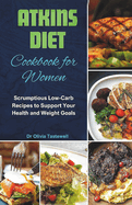 Atkins Diet Cookbook for Women: Scrumptious Low-Carb Recipes to Support Your Health and Weight Goals