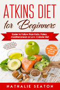 Atkins Diet for Beginners Easier to Follow than Keto, Paleo, Mediterranean or Low-Calorie Diet to Lose Up To 30 Pounds In 30 Days and Keep It Off with Simple 21 Day Meal Plans and 80 Low Carb Recipes