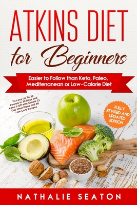 Atkins Diet for Beginners: Easier to Follow than Keto, Paleo, Mediterranean or Low-Calorie Diet to Lose Up To 30 Pounds In 30 Days and Keep It Off with Simple 21 Day Meal Plans and 80 Low Carb Recipes - Seaton, Nathalie