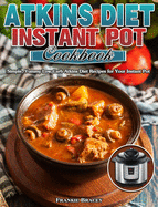 Atkins Diet Instant Pot Cookbook: Simple, Yummy Low Carb Atkins Diet Recipes for Your Instant Pot