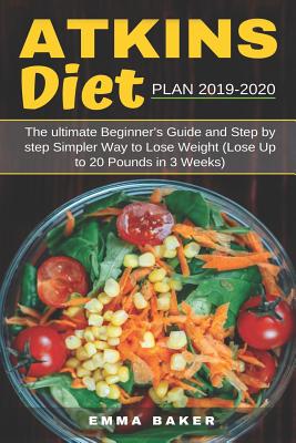 Atkins Diet Plan 2019-2020: The Ultimate Beginner's Guide and Step by Step Simpler Way to Lose Weight (Lose Up to 20 Pounds in 3 Weeks) - Baker, Emma