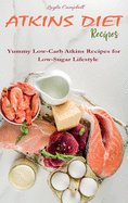 Atkins Diet Recipes: Yummy Low-Carb Atkins Recipes for Low-Sugar Lifestyle