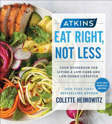 Atkins: Eat Right, Not Less: Your Guidebook for Living a Low-Carb and Low-Sugar Lifestyle - Heimowitz, Colette