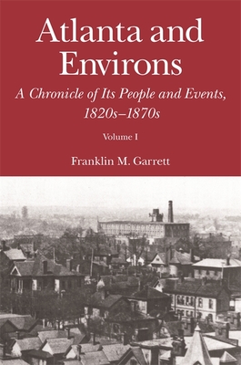 Atlanta and Environs: A Chronicle of Its People and Events, 1820s-1870s - Garrett, Franklin M