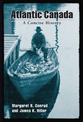 Atlantic Canada: A Concise History - Conrad, Margaret R, and Hiller, James K