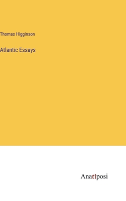 Atlantic Essays - Higginson, Thomas