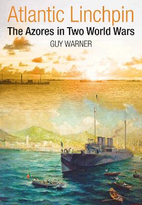 Atlantic Linchpin: The Azores in Two World Wars - Guy, Warner,