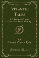 Atlantic Tales: A Collection of Stories from the Atlantic Monthly (Classic Reprint)