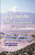 Atlantida: La Solucion Andina: El Descubrimiento del Legendario Continente Como Sudamerica