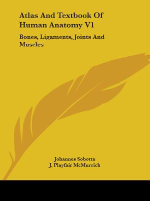 Atlas And Textbook Of Human Anatomy V1: Bones, Ligaments, Joints And Muscles - Sobotta, Johannes, and McMurrich, J Playfair (Editor)