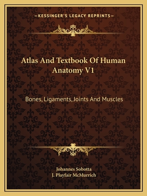 Atlas And Textbook Of Human Anatomy V1: Bones, Ligaments, Joints And Muscles - Sobotta, Johannes, and McMurrich, J Playfair (Editor)