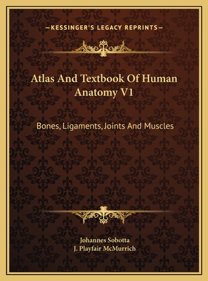 Atlas And Textbook Of Human Anatomy V1: Bones, Ligaments, Joints And Muscles - Sobotta, Johannes, and McMurrich, J Playfair (Editor)