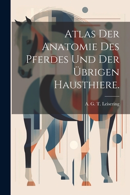 Atlas der Anatomie des Pferdes und der brigen Hausthiere. - A G T Leisering (Creator)