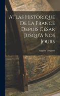 Atlas Historique de La France Depuis Cesar Jusqu'a Nos Jours...