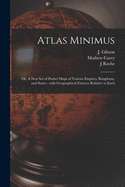 Atlas Minimus: or, A New Set of Pocket Maps of Various Empires, Kingdoms, and States: With Geographical Extracts Relative to Each