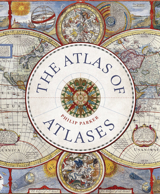 Atlas of Atlases: Exploring the most important atlases in history and the cartographers who made them - Parker, Philip
