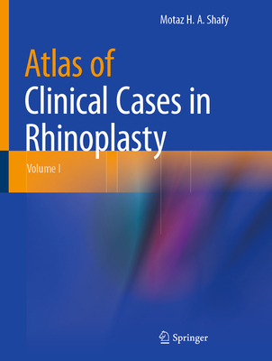 Atlas of Clinical Cases in Rhinoplasty: Volume I - Shafy, Motaz H. A.