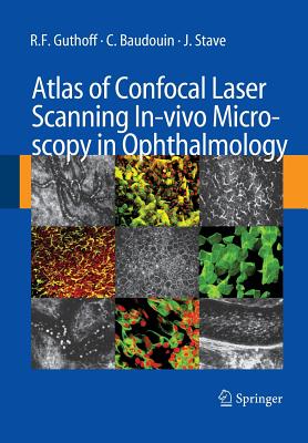 Atlas of Confocal Laser Scanning In-Vivo Microscopy in Ophthalmology: Principles and Applications in Diagnostic and Therapeutic Ophtalmology - Guthoff, R F, and Baudouin, C, and Stave, J