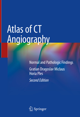 Atlas of CT Angiography: Normal and Pathologic Findings - Miclaus, Gratian Dragoslav, and Ples, Horia