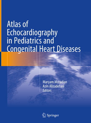 Atlas of Echocardiography in Pediatrics and Congenital Heart Diseases - Moradian, Maryam (Editor), and Alizadehasl, Azin, MD, Facc (Editor)