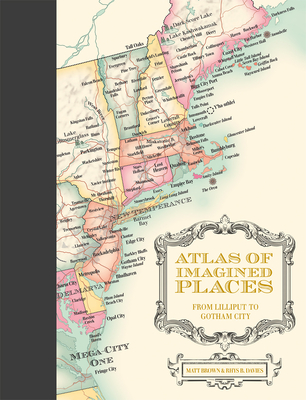 Atlas of Imagined Places: from Lilliput to Gotham City - Brown, Matt, and Davies, Rhys B.