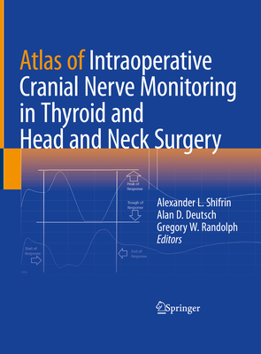 Atlas of Intraoperative Cranial Nerve Monitoring in Thyroid and Head and Neck Surgery - Shifrin, Alexander L. (Editor), and Deutsch, Alan D. (Editor), and Randolph, Gregory W. (Editor)