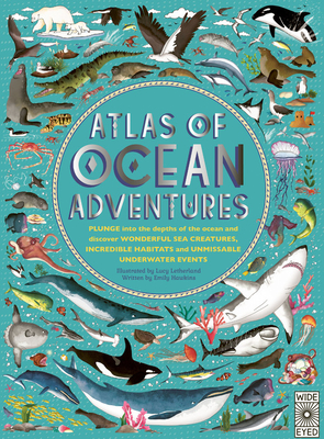 Atlas of Ocean Adventures: Plunge Into the Depths of the Ocean and Discover Wonderful Sea Creatures, Incredible Habitats, and Unmissable Underwater Events - Hawkins, Emily